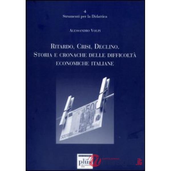 Ritardo, crisi, declino. Storie e cronache delle difficoltà economiche italiane