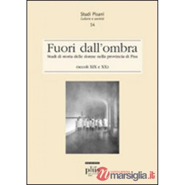 Fuori dall'ombra. Studi di storia delle donne nella provincia di Pisa (secoli XIX-XX)