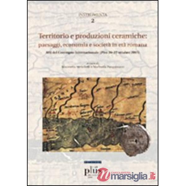 Territorio e produzioni ceramiche: paesaggi, economia e società in età romana. Atti del Convegno internazionale (Pisa, 20-22 ott