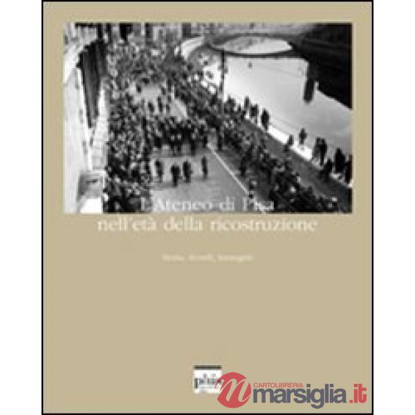 Ateneo di Pisa nell'età della ricostruzione. Storia, ricordi, immagini. Ediz. il