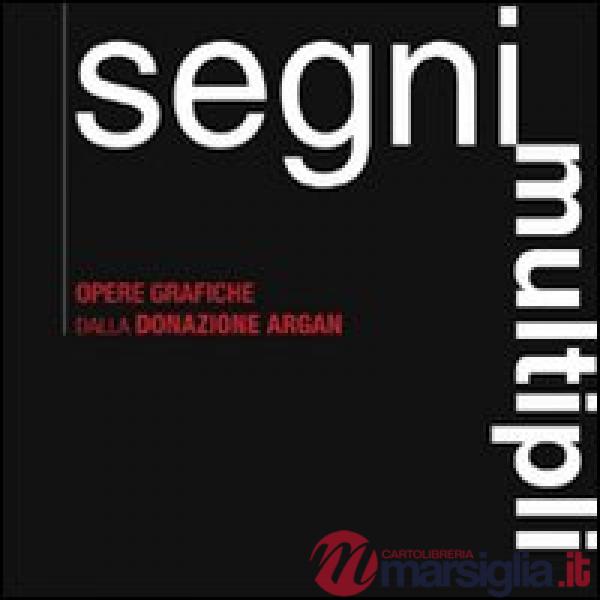 Segni multipli. Opere grafiche dalla donazione Argan. Catalogo della mostra (Pis