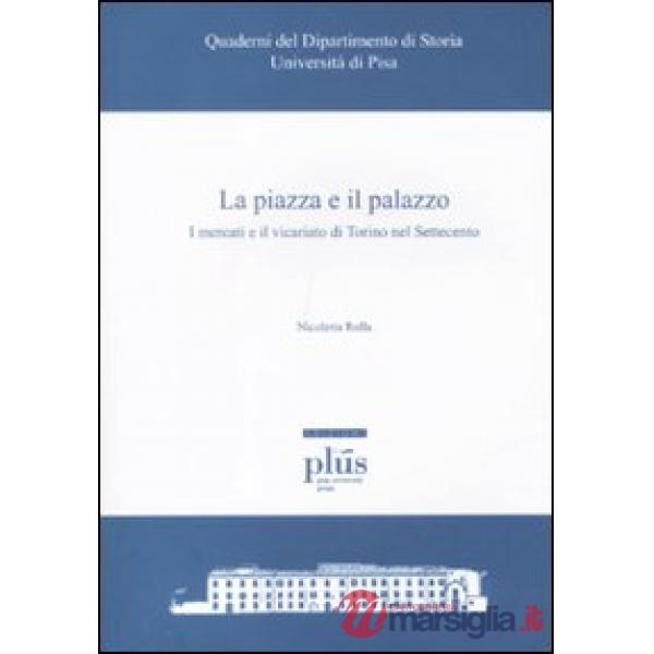 Piazza e il palazzo. I mercati e il vicariato di Torino nel Settecento (La)