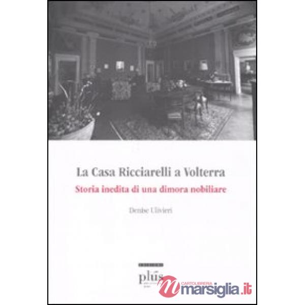 Casa Ricciarelli a Volterra. Storia inedita di una dimora nobiliare. Ediz. illus