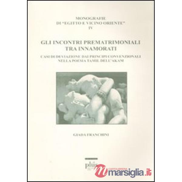 Incontri prematrimoniali tra innamorati. Casi di deviazione dai principi convenzionali nella poesia Tamil dell'Akam (Gli)