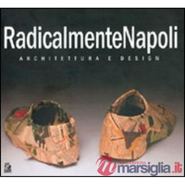 RadicalmenteNapoli. Architettura e design. Catalogo della mostra (Napoli, 6-30 maggio 2005)-Giornata di studio (Napoli, 23 maggi