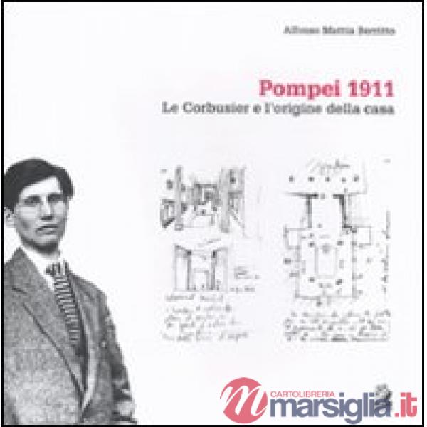 Pompei 1911. Le Corbusier e l'origine della casa. Ediz. illustrata