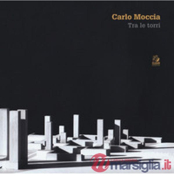 Carlo Moccia. Tra le torri. Ediz. a colori