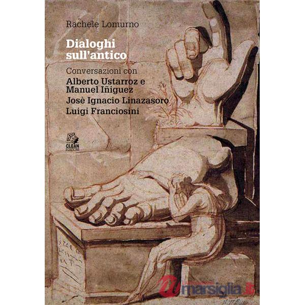 Dialoghi sull'antico. Conversazioni con Alberto Ustarroz e Manuel Iñiguez, Josè Ignacio Linazasoro, Luigi Franciosini
