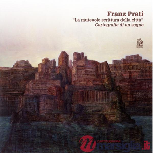 Franz Prati. «La mutevole scrittura della città». Cartografia di un sogno