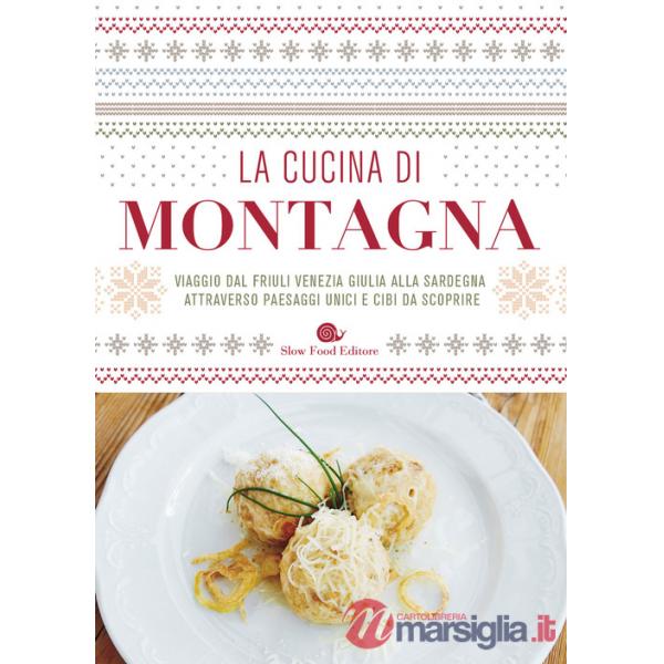Cucina di montagna. Viaggio dal Friuli Venezia Giulia alla Sardegna attraverso paesaggi unici e cibi da scoprire (La)