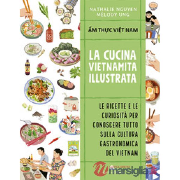 Cucina vietnamita illustrata. Le ricette e le curiosità per conoscere tutto sulla cultura gastronomica del Vietnam. Ediz. a colo