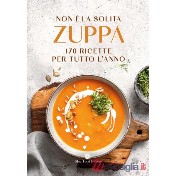 Non è la solita zuppa. 170 ricette per tutto l'anno