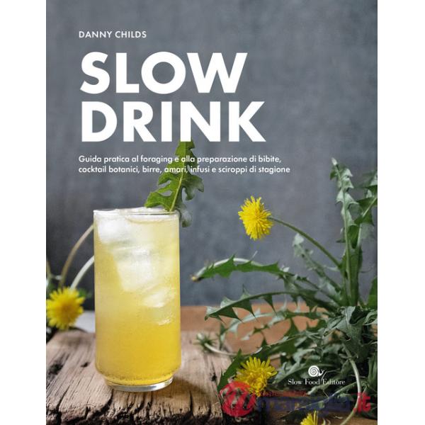 Slow drink. Guida pratica al foraging e alla preparazione di bibite, cocktail botanici, birre, amari, infusi e sciroppi di stagi