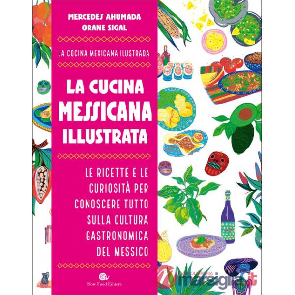 Cucina messicana illustrata. Le ricette e le curiosità per conoscere tutto sulla cultura gastronomica del Messico (La)