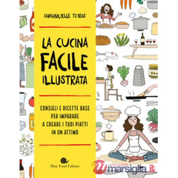 Cucina facile illustrata. Consigli e ricette base per imparare a creare i tuoi piatti in un attimo (La)