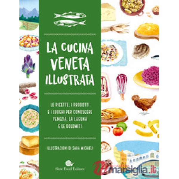 Cucina veneta illustrata. Le ricette, i prodotti e i luoghi per conoscere Venezia, la laguna e le Dolomiti. Ediz. a colori