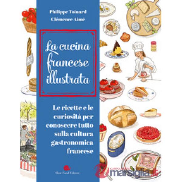 Cucina francese illustrata. Le ricette e le curiosità per conoscere tutto sulla cultura gastronomica francese. Ediz. a colori