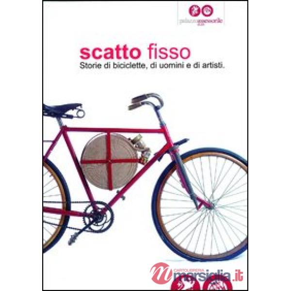 Scatto fisso. Storie di biciclette, di uomini e di artisti. Catalogo della mostra (Cles, 6 luglio-6 ottobre 2013). Ediz. illustr