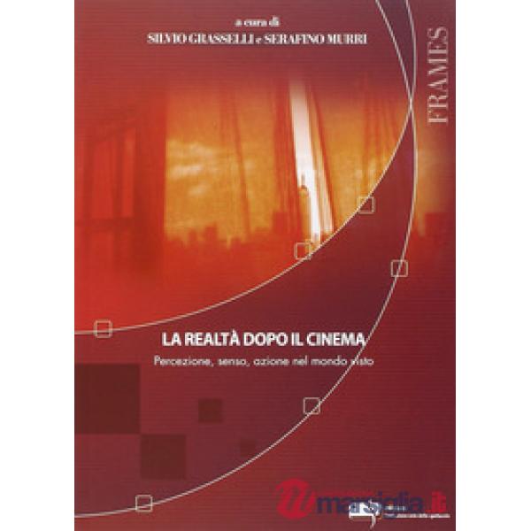 Realtà dopo il cinema. Percezione, senso, azione nel mondo visto (La)