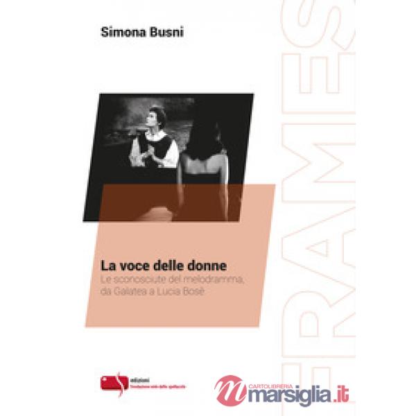 Voce delle donne. Le sconosciute del melodramma, da Galatea a Lucia Bosè (La)