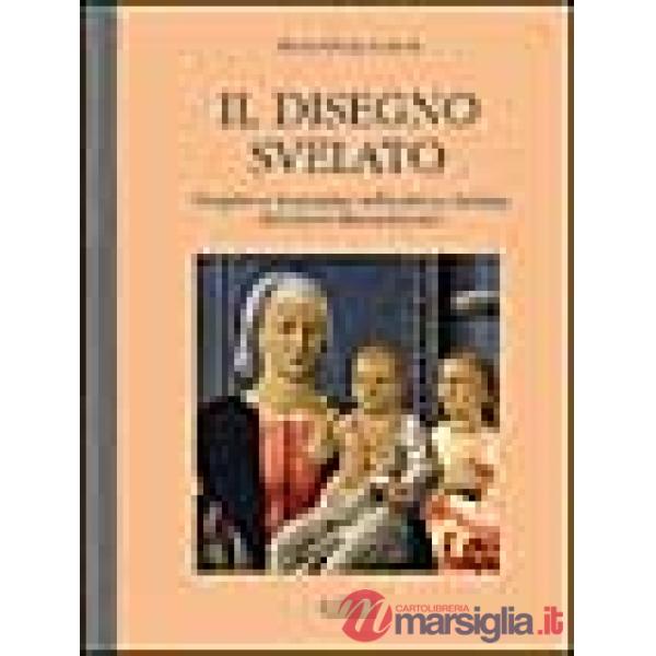 Disegno svelato. Progetto e immagine nella pittura italiana del primo Rinascimento (Il)