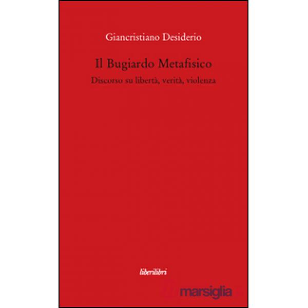 Bugiardo metafisico. Discorso su libertà, verità, violenza (Il)