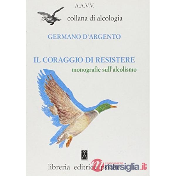 Coraggio di resistere. Monografie sull'alcolismo (Il)