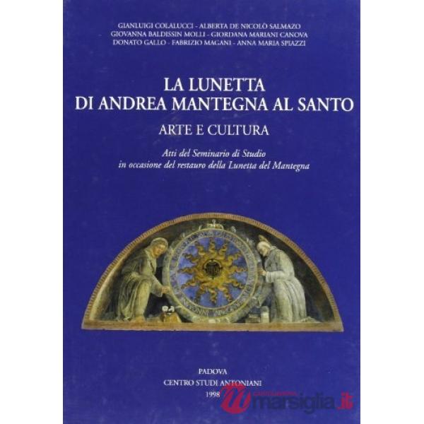 Lunetta di Andrea Mantegna al santo. Arte e cultura. Atti del Seminario di studio in occasione del restauro della lunetta del Ma