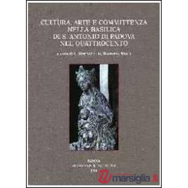 Cultura, arte e committenza nella Basilica di S. Antonio di Padova nel Quattrocento. Atti del Convegno internazionale di studi (