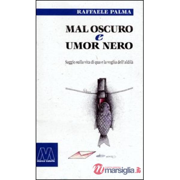 Mal oscuro e umore nero. Saggio sulla vita di qua e la voglia dell'aldilà