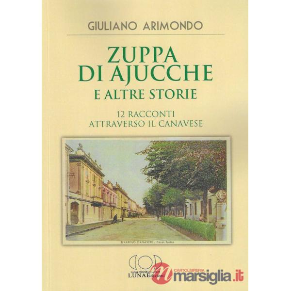 Zuppa di ajucche e altre storie. 12 racconti attraverso il Canavese