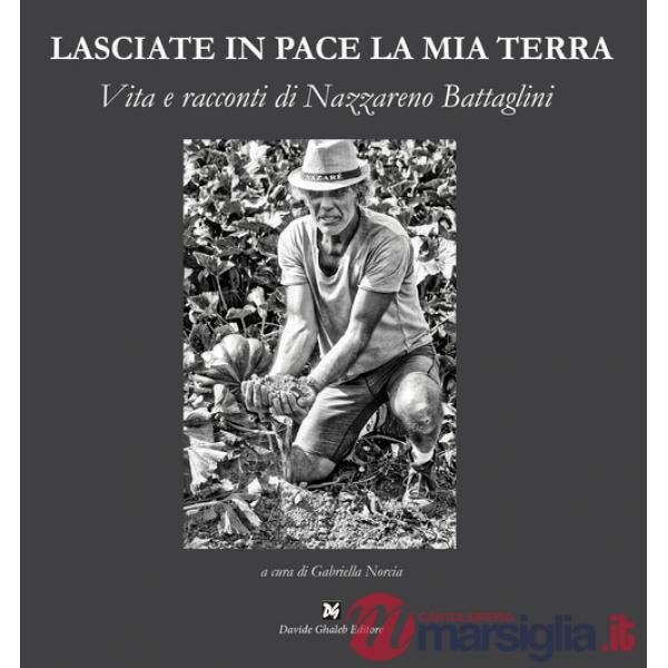 Lasciate in pace la mia terra. Vita e racconti di Nazzareno Battaglini