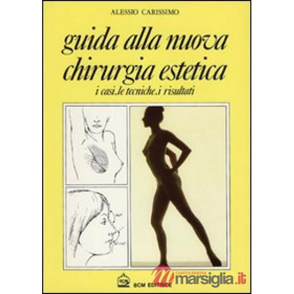 Guida alla nuova chirurgia estetica. I casi, le tecniche, i risultati