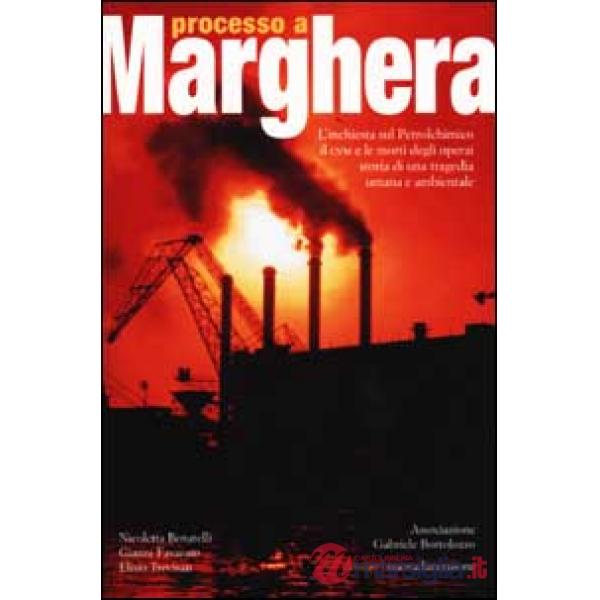 Processo a Marghera. L'inchiesta sul Petrolchimico. Il CVM e le mortidegli operai. Storia di una tragedia umana e ambientale