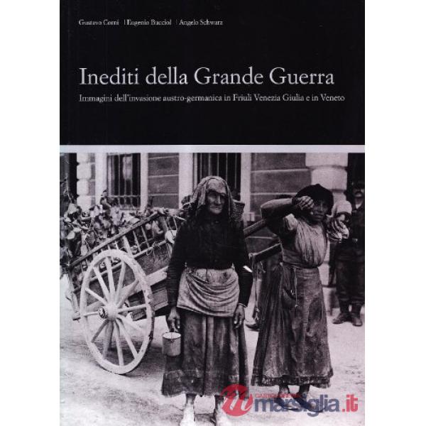 Inediti della grande guerra. Immagini dell'invasione austro-germanica in Friuli e nel Veneto orientale. Ediz. illustrata