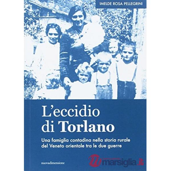 Eccidio di Torlano. Una famiglia contadina nella storia rurale del Veneto orientale tra le due guerre (L')