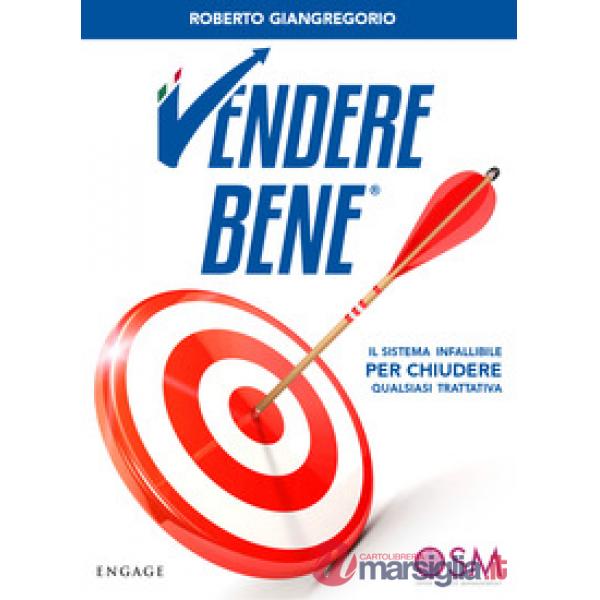 Vendere bene. Il sistema infallibile per chiudere qualsiasi trattativa