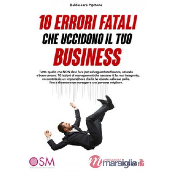 10 errori fatali che uccidono il tuo business. Tutto quello che non devi fare per salvaguardare finanze, azienda e buon umore