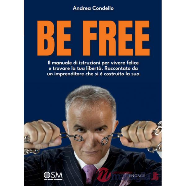 Be free. Il manuale di istruzioni per vivere felice e trovare la tua libertà. Raccontato da un imprenditore che si è costruito l