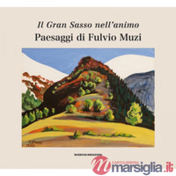 Gran Sasso nell'animo. Paesaggi di Fulvio Muzi. Catalogo della mostra (L'Aquilia, 14 marzo-3 aprile 2019). Ediz. illustrata (Il)