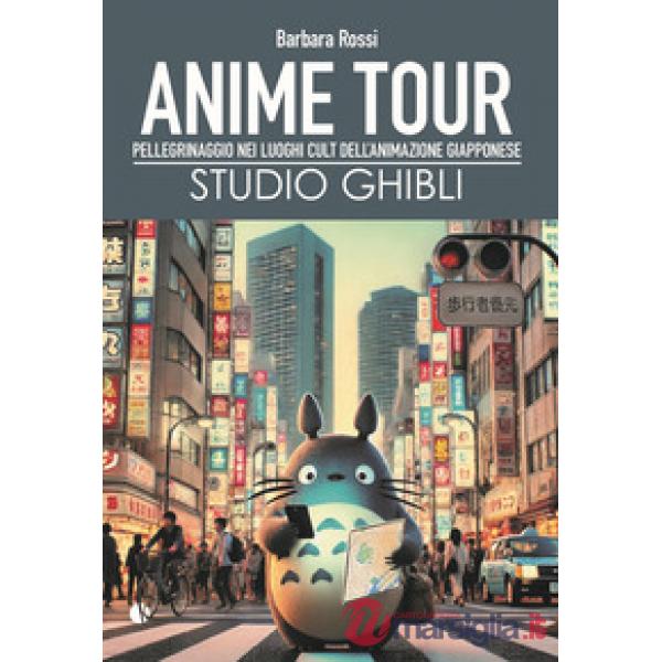 Anime tour. Speciale studio Ghibli. Pellegrinaggio nei luoghi cult dell'animazione giapponese