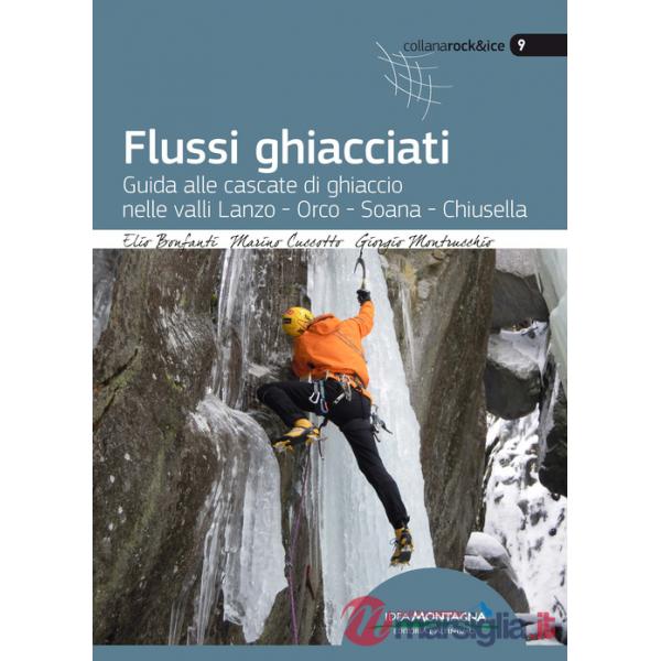 Flussi ghiacciati. Guida alle cascate di ghiaccio nelle valli Lanzo, Orco, Soana, Chiusella