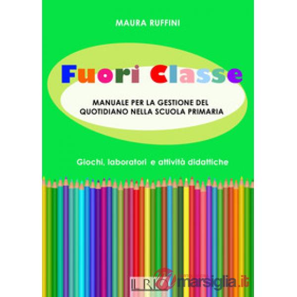 Fuori classe. Manuale per la gestione del quotidiano nella scuola primaria. Giochi, laboratori e attività didattiche