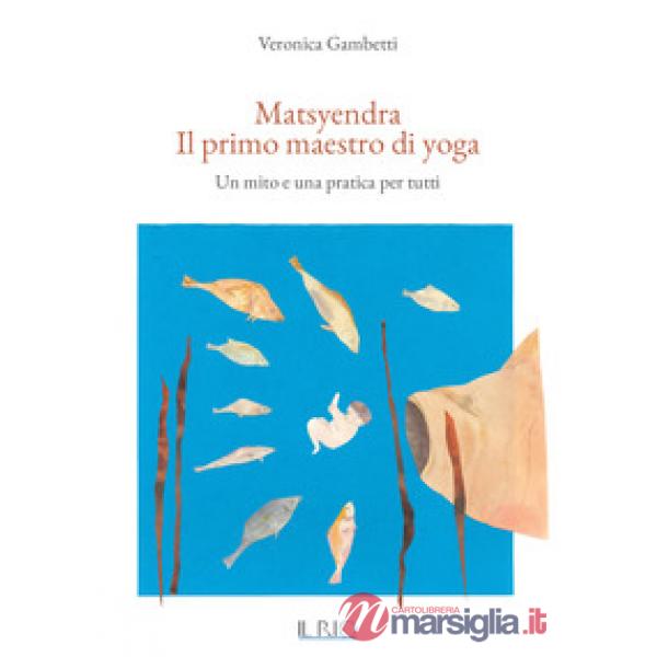 Matsyendra. Il primo maestro di yoga. Un mito e una pratica per tutti