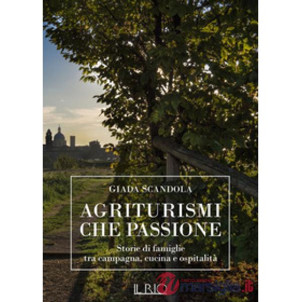 Agriturismi che passione. Storie di famiglie tra campagna, cucina e ospitalità