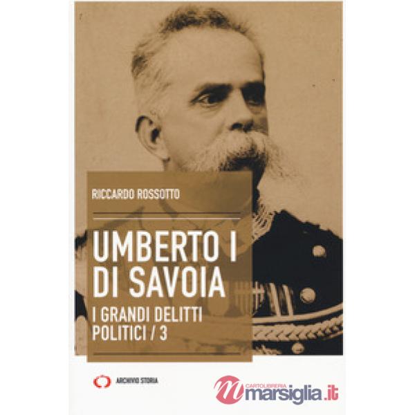 Umberto I di Savoia. I grandi delitti politici. Vol. 3