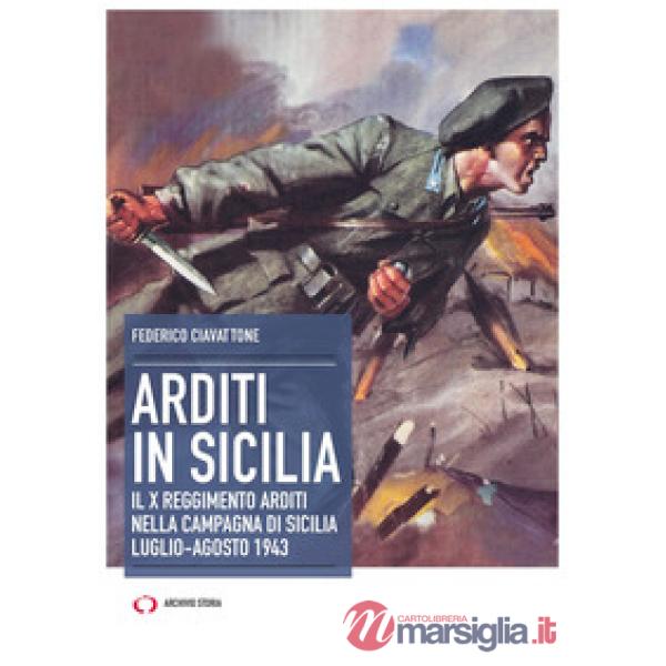 Arditi in Sicilia. Il X reggimento nella campagna di Sicilia. Luglio-agosto 1943