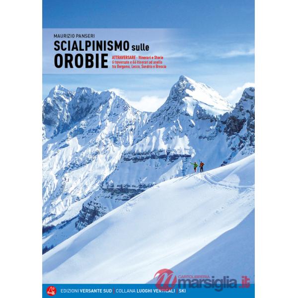 Scialpinismo sulle Orobie. Atrraversare. Itinerari e storie. 6 traversate e 66 itinerari ad anello tra Bergamo, Lecco, Sondrio e
