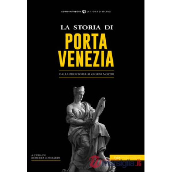 Storia di Porta Venezia. Dalla preistoria ai giorni nostri (La)