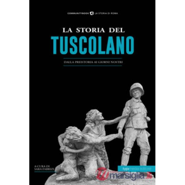 Storia del tuscolano. Dalla preistoria ai giorni nostri (La)